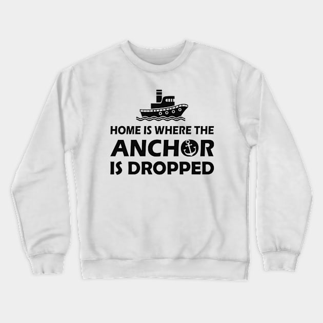 Boat Captain - Home is where the anchor is dropped Crewneck Sweatshirt by KC Happy Shop